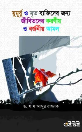 মুমূর্ষ ও মৃত ব্যক্তিদের জন্য করনীয় ও বর্জনীয় আমল